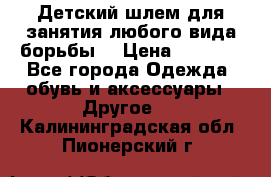  Детский шлем для занятия любого вида борьбы. › Цена ­ 2 000 - Все города Одежда, обувь и аксессуары » Другое   . Калининградская обл.,Пионерский г.